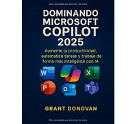 Dominando Microsoft Copilot 2025: Aumente la productividad, automatice tareas y trabaje de forma más inteligente con IA