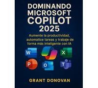 Dominando Microsoft Copilot 2025: Aumente la productividad, automatice tareas y trabaje de forma más inteligente con IA