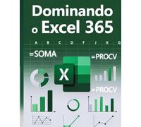DOMINANDO O EXCEL 365: Do Básico ao Avançado com Funções Normais e Aninhadas: Descubra Como Criar Planilhas Poderosas, Dashboards Profissionais e Automatizar Tarefas em 20 Capítulos Práticos