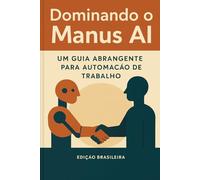 Dominando o Manus AI: Um Guia Abrangente para Automação de Trabalho