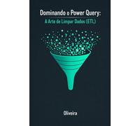 Dominando o Power Query: A Arte de Limpar Dados (ETL): Guia Definitivo para Automatizar Planilhas, Dominar a Linguagem M e Transformar o Caos do Excel em Relatórios de Business Intelligence Prontos