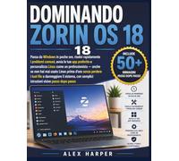 DOMINANDO ZORIN OS 18: Passa da Windows in poche ore, risolvi rapidamente i problemi comuni, avvia le tue app preferite e personalizza Linux come un ... d'ora senza perdere i tuoi file o danneggiare