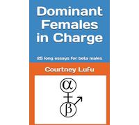 Dominant Females in Charge: 25 long essays for beta males
