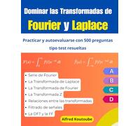 Dominar las Transformadas de Fourier y Laplace: Practicar y autoevaluarse con 500 preguntas tipo test resueltas