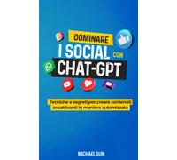 Dominare i Social con ChatGPT: Tecniche e segreti per creare contenuti accattivanti in maniera automatizzata