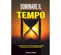 Dominare il tempo: Il segreto per una vita senza rimpianti