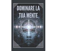 DOMINARE LA TUA MENTE: La mente come alleata