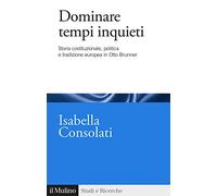Dominare tempi inquieti. Storia costituzionale, politica e tradizione europea in Otto Brunner