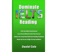 Dominate IELTS Reading: Train Your Mind to Read Smarter Learn Proven Methods to Beat Time Pressure Achieve Your Target Band with Smart Reading Techniques Master the Secrets of High-Scoring Candidates