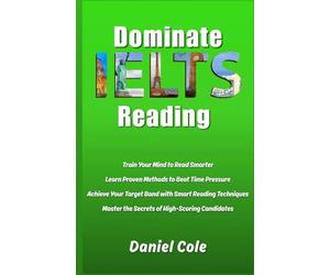 Dominate IELTS Reading: Train Your Mind to Read Smarter Learn Proven Methods to Beat Time Pressure Achieve Your Target Band with Smart Reading Techniques Master the Secrets of High-Scoring Candidates