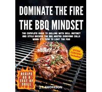 Dominate the Fire - The BBQ Mindset: The Complete Guide to Grilling with Skill, Instinct, and Style. Become the BBQ Master Everyone Calls when It’s Time to Light the Fire