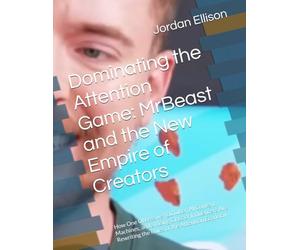 Dominating the Attention Game: MrBeast and the New Empire of Creators: How One Obsessive YouTuber, AI Content Machines, and a Rising Class of ... Rewriting the Rules of the Attention Economy