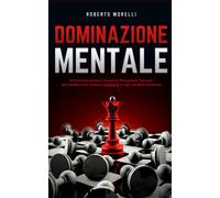 DOMINAZIONE MENTALE: 33 formule pratiche e vincenti di Persuasione Avanzata per rendere il tuo successo inevitabile, in ogni possibile situazione