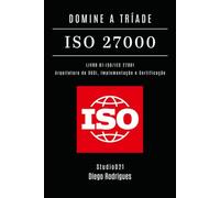 DOMINE A TRÍADE ISO 27000 - LIVRO 01: ISO/IEC 27001: Arquitetura do SGSI, Implementação e Certificação