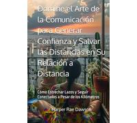 Domine el Arte de la Comunicación para Generar Confianza y Salvar las Distancias en Su Relación a Distancia: Cómo Estrechar Lazos y Seguir Conectados a Pesar de los Kilómetros