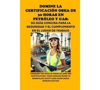 Domine la Certificación OSHA de 30 Horas en Petróleo y Gas: Su Guía Concisa para la Seguridad y el Cumplimiento en el Lugar de Trabajo: OSHA 30-Hour Oil and Gas Certification