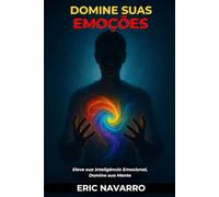Domine suas emoções: Eleve sua Inteligência Emocional, Domine sua Mente, seus Pensamentos, Fortaleça seu Autocontrole e Construa Resiliência