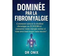 DOMINÉE PAR LA FIBROMYALGIE: Comment vaincre la douleur chronique en 21 JOURS et retrouver votre énergie même si vous avez tout essayé sans succès !