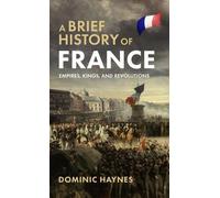 Dominic Haynes A Brief History of France: Empires, Kings, and (Copertina rigida)