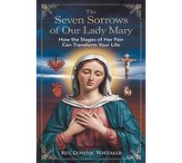 THE SEVEN SORROWS OF OUR LADY MARY: How the Stages of Her Pain Can Transform Your Life