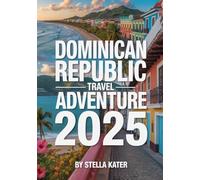 DOMINICAN REPUBLIC TRAVEL ADVENTURE 2025: Explore Pristine Beaches, Vibrant Culture, Historic Routes, Local Eats, Maps and Insider Tips for an Unforgettable Island Journey