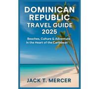 DOMINICAN REPUBLIC TRAVEL GUIDE 2025: Beaches, Culture & Adventure in the Heart of the Caribbean