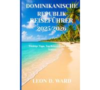 DOMINIKANISCHE REPUBLIK REISEFÜHRER 2025/2026: Wichtige Tipps, Top-Reiseziele und versteckte Schätze