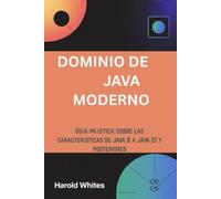 DOMINIO DE JAVA MODERNO: Guía práctica sobre las características de Java 8 a Java 21 y posteriores