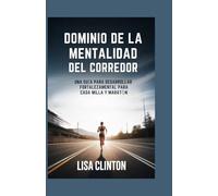 DOMINIO DE LA MENTALIDAD DEL CORREDOR: Una guía para desarrollar fortaleza mental para cada milla y maratón