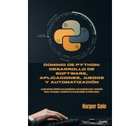 Dominio de Python: desarrollo de software, aplicaciones, juegos y automatización: La guía práctica definitiva para principiantes: crea proyectos ... en un desarrollador de Python seguro