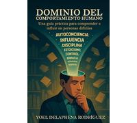 DOMINIO DEL COMPORTAMIENTO HUMANO: Una guía práctica para comprender e influir en personas difíciles.