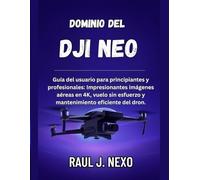 Dominio del DJI NEO: Guía del usuario para principiantes y profesionales: Impresionantes imágenes aéreas en 4K, vuelo sin esfuerzo y mantenimiento eficiente del dron.