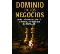 DOMINIO EN LOS NEGOCIOS: CÓMO IMPONER RESPETO, CONTROL Y PODER EN EL MERCADO