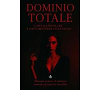 Dominio Totale: Come Manipolare e Sottomettere Ogni Uomo