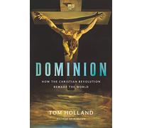 Dominion: How the Christian Revolution Remade the World by Holland, Tom