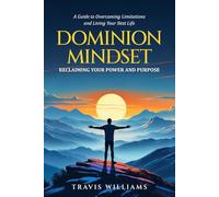 DOMINION MINDSET: RECLAIMING YOUR POWER AND PURPOSE: A Guide to Overcoming Limitations and Living Your Best Life