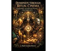 DOMINION THROUGH RITUAL CINEMA: Creating Reality with Subliminals, Hypnosis, Chaos Magick, and AI