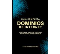 Dominios de Internet: Guía Completa: Cómo elegir, registrar, proteger y monetizar tus activos digitales