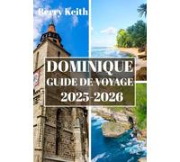 DOMINIQUE GUIDE DE VOYAGE 2025-2026 (COULEUR): Un voyage à travers les forêts tropicales d'émeraude, les merveilles volcaniques et la beauté sauvage de l'île Nature