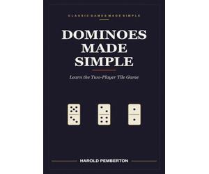 Dominoes Made Simple: Learn the Two-Player Tile Game - the Twenty-Eight Tiles, Matching the Open Ends, the Boneyard, and Scoring to One Hundred: Learn ... the Open Ends, the Boneyard, and Scoring to
