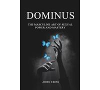 DOMINUS: THE MASCULINE ART OF SEXUAL POWER AND MASTERY