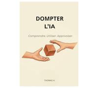 Dompter L'IA: Le guide pratique pour utiliser ChatGPT, Claude, Copilot et Gemini au quotidien - sans jargon ni technique