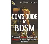 Dom's Guide To BDSM Vol. 3: 51 Advanced Submissive Training & Total Dominance Techniques Any Dom/Master Must Know