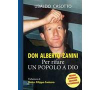 Don Alberto Zanini. Per rifare un popolo a Dio - Casotto Ubaldo