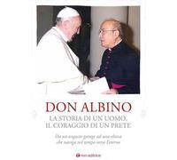 Don Albino. La storia di un uomo, il coraggio di un prete. Da un angusto garage ad una chiesa che naviga nel tempo verso l'eterno