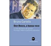 Don Bosco, a bassa voce. La vita del santo dei giovani tra sogni, teatro e passione educativa