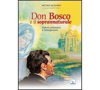 Don Bosco e il soprannaturale. Visioni, previsioni e introspezioni