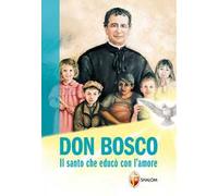 Don Bosco. Il santo che educò con l'amore