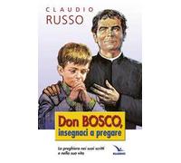 Don Bosco insegnaci a pregare. La preghiera nei suoi scritti e nella vita
