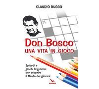 Don Bosco, una vita in gioco. Episodi, parole chiave e giochi linguistici per scoprire il Santo dei giovani